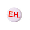 A round white button badge with the red text 'EH.' printed on it, shown against a plain white background.